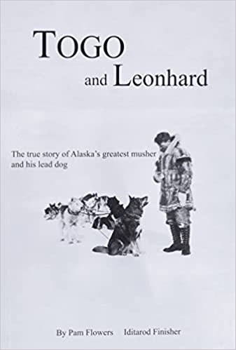 TOGO AND LEONHARD: The True Story of Alaska’s Greatest Musher and His Lead Dog, by Pam Flowers